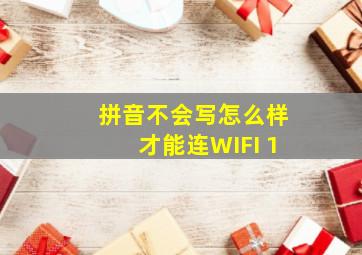 拼音不会写怎么样才能连WIFI 1